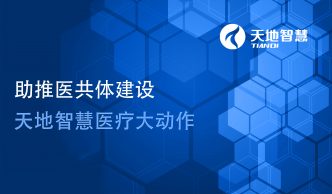 助推醫(yī)共體建設(shè)，天地智慧醫(yī)療大動(dòng)作